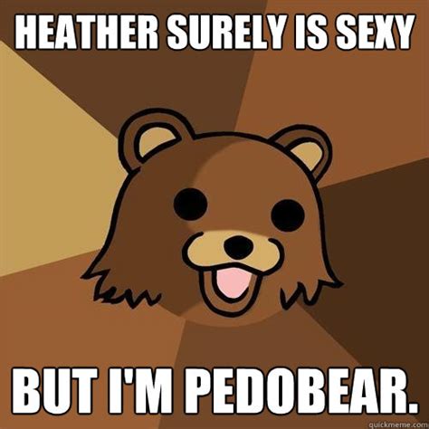 Heather Surely Is Sexy But Im Pedobear Pedobear Quickmeme
