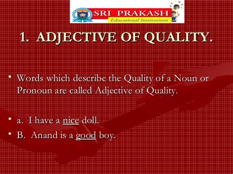 It normally indicates quality, size, shape, duration, feelings, contents, and more about a noun or pronoun. Adjectives - Their Types