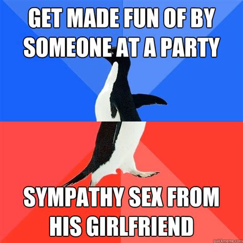get made fun of by someone at a party sympathy sex from his girlfriend socially awkward