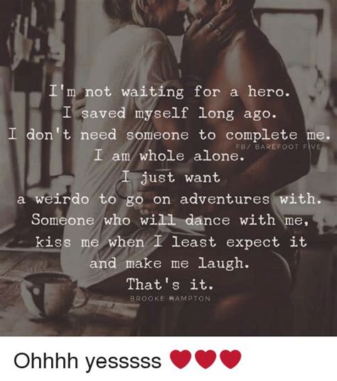 Here it is from imdb: Being Alone, Memes, and Kiss: I'm not waiting for a hero. I saved myself long ago. I don t need ...