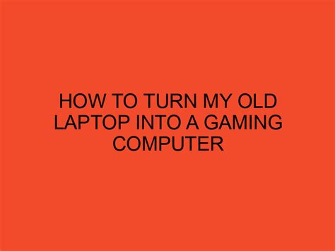 How To Turn My Old Laptop Into A Gaming Computer Desktopedge