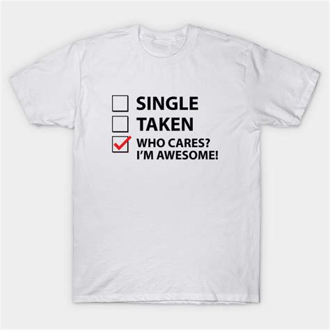Single Taken Who Cares Im Awesome Awesome T Shirt Teepublic