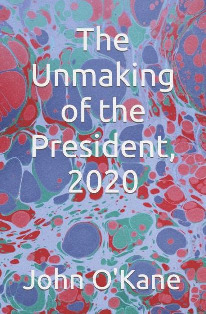 the unmaking of the president 2020 by john o kane paperback barnes and noble®