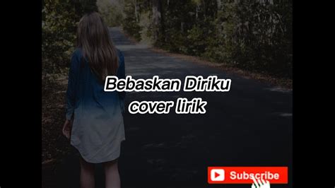 Bebaskan Diriku Cover Lirik Youtube