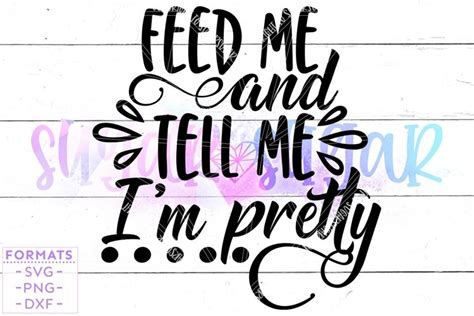 Feed Me And Tell Me Im Pretty Svg Files For Cricut