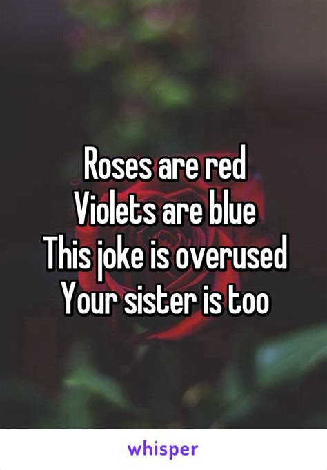 Roses Are Red Violets Are Blue This Joke Is Overused Your Sister Is Too
