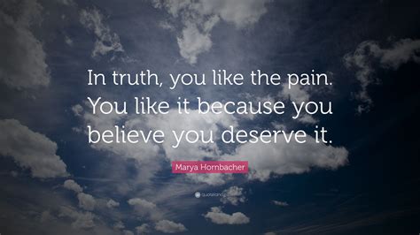 Marya Hornbacher Quote In Truth You Like The Pain You Like It
