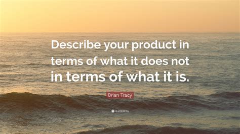 Brian Tracy Quote Describe Your Product In Terms Of What It Does Not