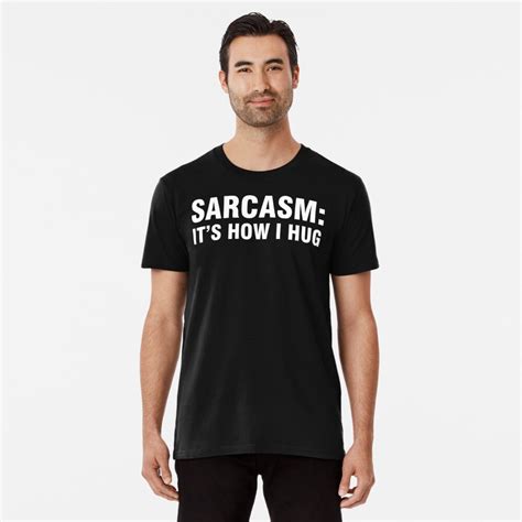Sarcasm It S How I Hug T Shirt By Allthetees Redbubble