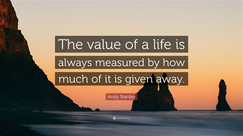 Andy Stanley Quote The Value Of A Life Is Always Measured By How Much