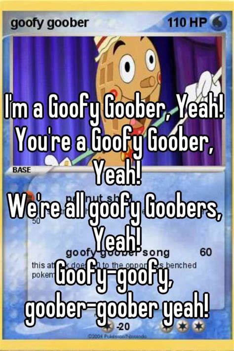 Im A Goofy Goober Yeah Youre A Goofy Goober Yeah Were All Goofy