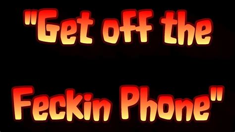 #nice #my phone #get off. "Get off the Feckin Phone" - YouTube
