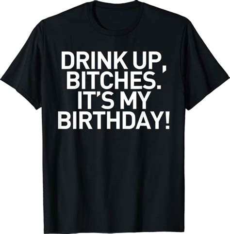 Drink Up Bitches It S My Birthday Funny Saying Humor T Shirt T Shirt Uk Fashion