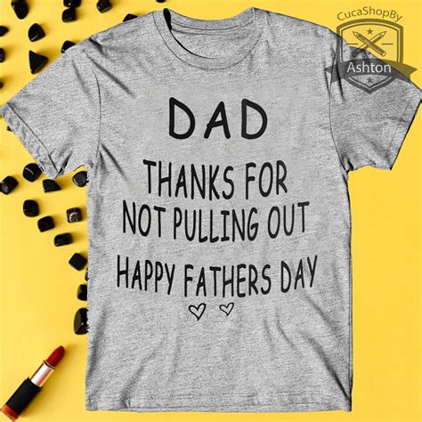 dad thanks for not pulling out happy fathers day t shirt funny etsy