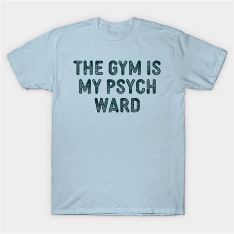 the gym is my psych ward the gym is my psych ward t shirt teepublic