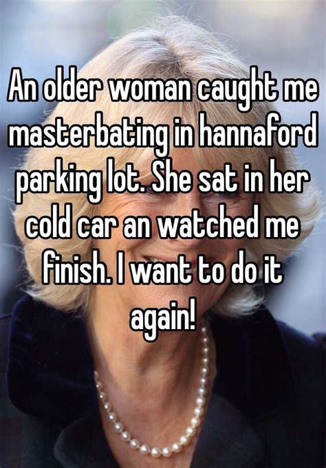 an older woman caught me masterbating in hannaford parking lot she sat in her cold car an