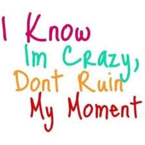 I Know Im Crazy Crazy Quotes Fun Quotes Funny Quotes To Live By