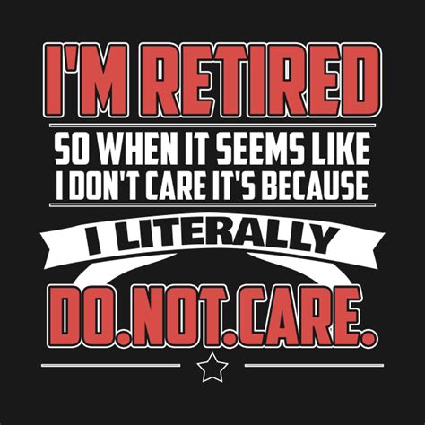 Retired Literally Do Not Care Funny Retirement Sayings Retirement T