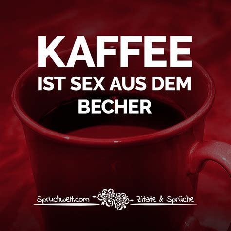 Kaffee Ist Sex Aus Dem Becher Lustige Kaffee Sprüche
