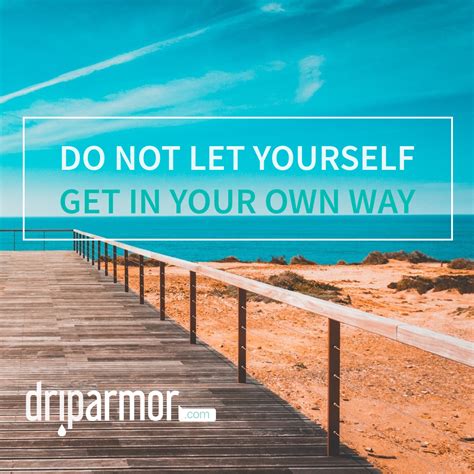 Inspirational quotes and motivational sayings have an amazing ability to change the way we feel about life. Do not let yourself get in your own way. #DripArmor # ...