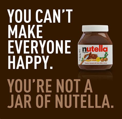 You Cant Make Everyone Happy Youre Not A Jar Of Nutella Quotes