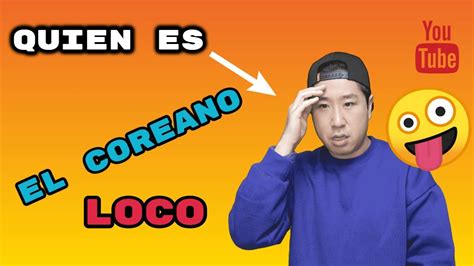 ¿quiÉn Es El Coreano Loco Biografía Del Coreano Loco Youtube