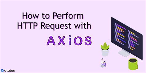 How To Perform Requests With Axios A Complete Guide