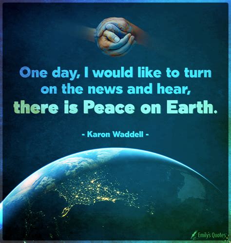 One Day I Would Like To Turn On The News And Hear There Is Peace On
