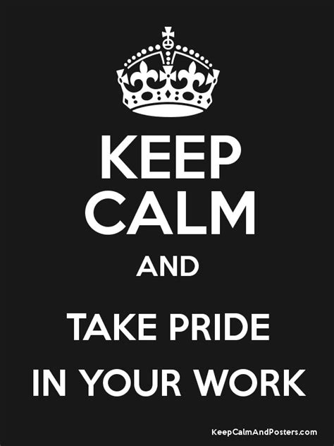 KEEP CALM AND TAKE PRIDE IN YOUR WORK Keep Calm And Posters Generator Maker For Free
