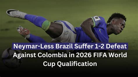 2026 Fifa World Cup Qualification In Pics Neymar Less Brazil Suffer 1 2 Defeat Against Colombia