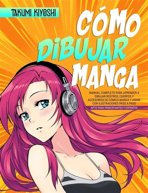 Cómo Dibujar Manga Manual Completo Para Aprender A Dibujar Rostros Cuerpos Y
