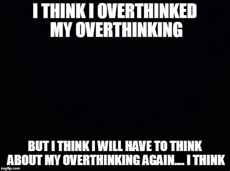 Meme Overthinking Question Everything Imgflip Overthinking Meme Memes