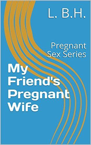 my friend s pregnant wife pregnant sex series by l b h goodreads