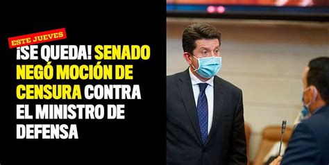 ¡se Queda Senado Negó Moción De Censura Contra El Ministro De Defensa