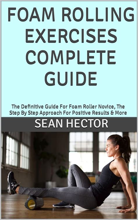 foam rolling exercises complete guide the definitive guide for foam roller novice