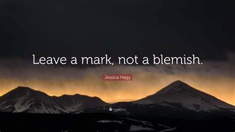 Jessica Hagy Quote Leave A Mark Not A Blemish