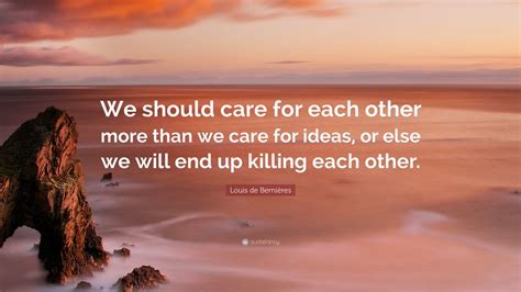 Louis De Bernières Quote We Should Care For Each Other More Than We