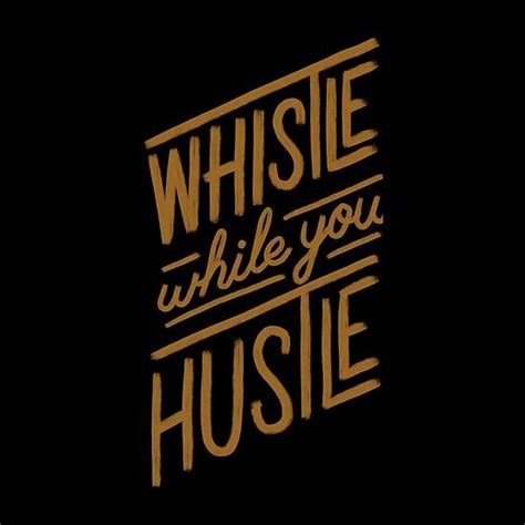 Whistle While You Hustle One Should Remind Oneself Daily With
