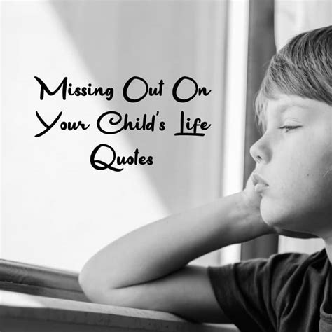 Top 30 Missing Out On Your Childs Life Quotes