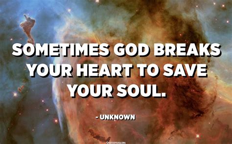 Sometimes god breaks your heart to save your soul. - Unknown ...
