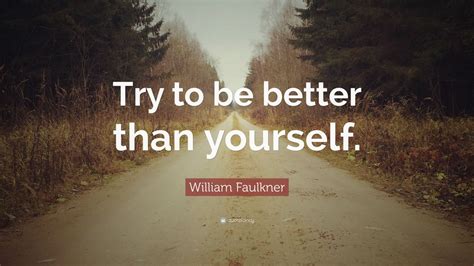 William Faulkner Quote Try To Be Better Than Yourself 9 Wallpapers