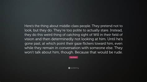 Jojo Moyes Quote Heres The Thing About Middle Class People They
