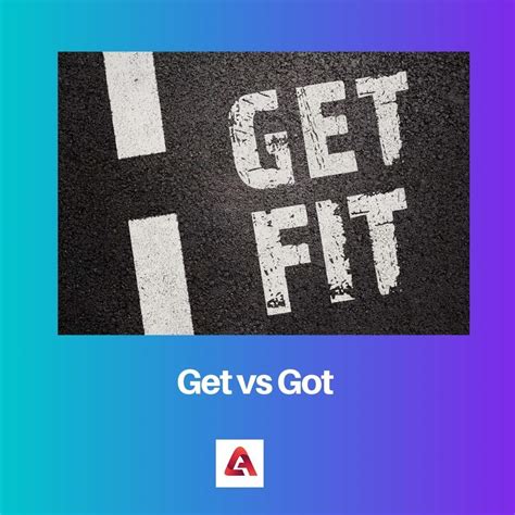 Get Vs Got Difference And Comparison
