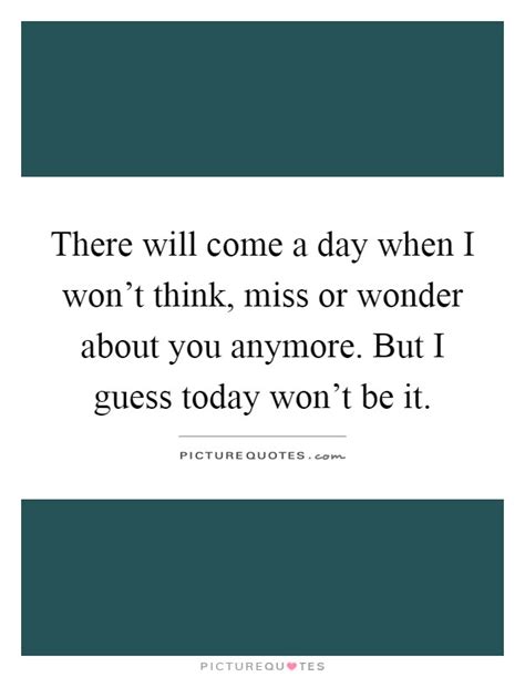 It premiered on october 23, 2016. There will come a day when I won't think, miss or wonder about... | Picture Quotes