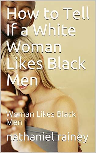 how to tell if a white woman likes black men woman likes black men ebook rainey