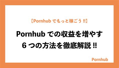 Pornhub での再生回数収益を増やす6つの方法を徹底解説 オナニーで稼ぐブログ