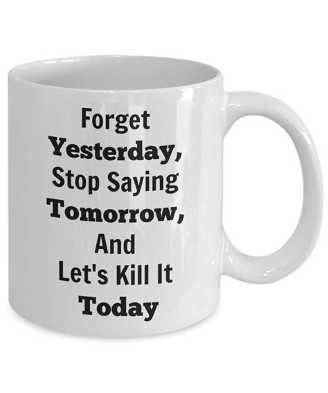 Forget Yesterday Stop Saying Tomorrow And Lets Kill It Today Novelt Habensen Enterprises