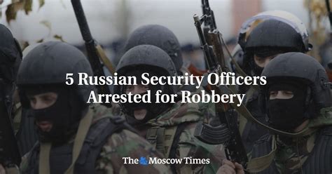 5 Russian Security Officers Arrested For Robbery The Moscow Times