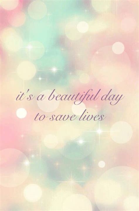 The sun shines bright as it moves across my face i feel the light and everything is in it's place,oh i woke up feeling great today was made for me and life is good, the way it should, the way it was meant to be. It's a beautiful day to save lives #greysanatomy | Quotes ...