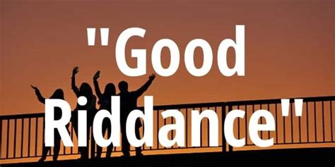 Good Riddance Phrase Meaning Context And History ️